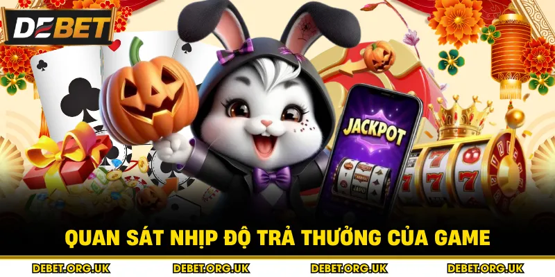 Quan sát nhịp độ trả thưởng của game